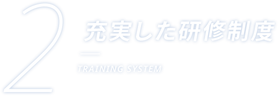 2 充実した研修制度 TRAINING SYSTEM